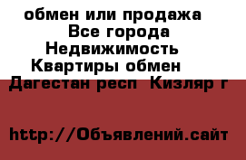 обмен или продажа - Все города Недвижимость » Квартиры обмен   . Дагестан респ.,Кизляр г.